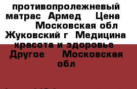 противопролежневый матрас “Армед“ › Цена ­ 2 000 - Московская обл., Жуковский г. Медицина, красота и здоровье » Другое   . Московская обл.